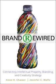 Title: Brand Rewired: Connecting Branding, Creativity, and Intellectual Property Strategy, Author: Anne H. Chasser