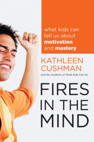 Title: Fires in the Mind: What Kids Can Tell Us About Motivation and Mastery, Author: Kathleen Cushman