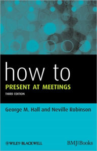 Title: How to Present at Meetings / Edition 3, Author: George M. Hall