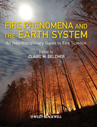 Title: Fire Phenomena and the Earth System: An Interdisciplinary Guide to Fire Science / Edition 1, Author: Claire M. Belcher