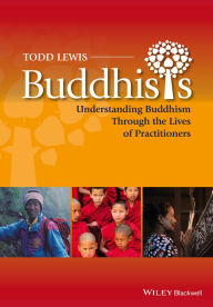 Title: Buddhists: Understanding Buddhism Through the Lives of Practitioners / Edition 1, Author: Todd Lewis