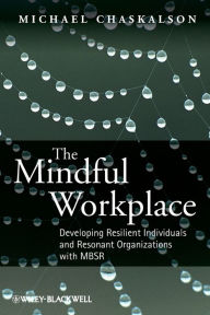 Title: The Mindful Workplace: Developing Resilient Individuals and Resonant Organizations with MBSR / Edition 1, Author: Michael Chaskalson