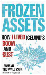 Title: Frozen Assets: How I Lived Iceland's Boom and Bust, Author: Armann Thorvaldsson