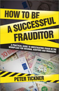 Title: How to be a Successful Frauditor: A Practical Guide to Investigating Fraud in the Workplace for Internal Auditors and Managers, Author: Peter Tickner