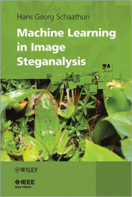 Title: Machine Learning in Image Steganalysis / Edition 1, Author: Hans Georg Schaathun