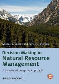 Title: Decision Making in Natural Resource Management: A Structured, Adaptive Approach / Edition 1, Author: Michael J. Conroy