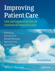 Title: Improving Patient Care: The Implementation of Change in Health Care / Edition 2, Author: Richard Grol