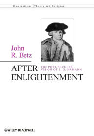 Title: After Enlightenment: The Post-Secular Vision of J. G. Hamann / Edition 1, Author: John R. Betz