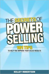 Title: The Secrets of Power Selling: 101 Tips to Help You Improve Your Sales Results, Author: Kelley Robertson