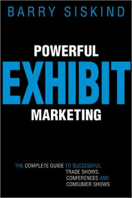 Title: Powerful Exhibit Marketing: The Complete Guide to Successful Trade Shows, Conferences, and Consumer Shows, Author: Barry Siskind