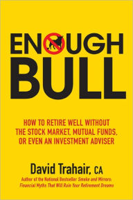 Title: Enough Bull: How to Retire Well without the Stock Market, Mutual Funds, or Even an Investment Advisor, Author: David Trahair