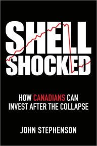 Title: Shell Shocked: How Canadians Can Invest After the Collapse, Author: John Stephenson