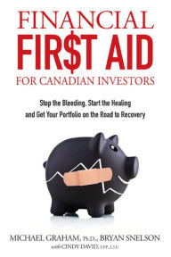 Title: Financial First Aid for Canadian Investors: Stop the Bleeding, Start the Healing and Get Your Portfolio on the Road to Recovery, Author: Bryan Snelson