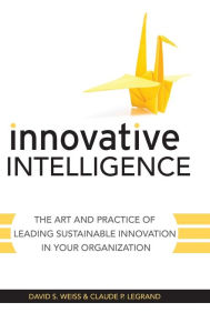 Title: Innovative Intelligence: The Art and Practice of Leading Sustainable Innovation in Your Organization, Author: David S. Weiss