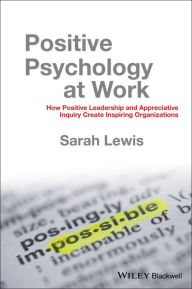 Title: Positive Psychology at Work: How Positive Leadership and Appreciative Inquiry Create Inspiring Organizations / Edition 1, Author: Sarah Lewis
