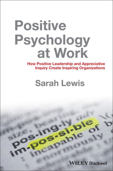 Positive Psychology at Work: How Positive Leadership and Appreciative Inquiry Create Inspiring Organizations / Edition 1