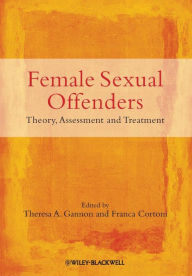 Title: Female Sexual Offenders: Theory, Assessment and Treatment / Edition 1, Author: Theresa A. Gannon