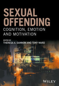 Title: Sexual Offending: Cognition, Emotion and Motivation / Edition 1, Author: Theresa A. Gannon