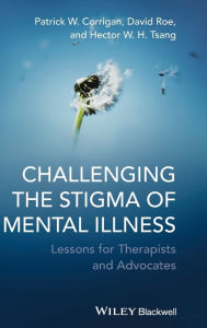 Title: Challenging the Stigma of Mental Illness: Lessons for Therapists and Advocates / Edition 1, Author: Patrick W. Corrigan