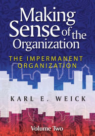 Title: Making Sense of the Organization, Volume 2: The Impermanent Organization, Author: Karl E. Weick