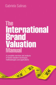 Title: The International Brand Valuation Manual: A complete overview and analysis of brand valuation techniques, methodologies and applications, Author: Gabriela Salinas