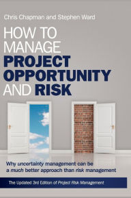Title: How to Manage Project Opportunity and Risk: Why Uncertainty Management can be a Much Better Approach than Risk Management / Edition 3, Author: Stephen Ward