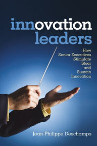 Title: Innovation Leaders: How Senior Executives Stimulate, Steer and Sustain Innovation, Author: Jean-Philippe Deschamps