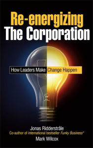 Title: Re-energizing the Corporation: How Leaders Make Change Happen, Author: Jonas Ridderstrale