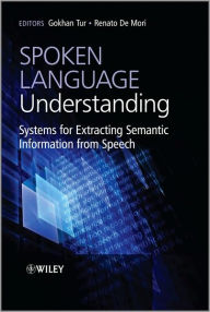 Title: Spoken Language Understanding: Systems for Extracting Semantic Information from Speech / Edition 1, Author: Gokhan Tur