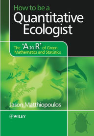 Title: How to be a Quantitative Ecologist: The 'A to R' of Green Mathematics and Statistics / Edition 1, Author: Jason Matthiopoulos