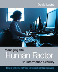 Title: Managing the Human Factor in Information Security: How to win over staff and influence business managers / Edition 1, Author: David Lacey