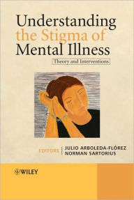 Title: Understanding the Stigma of Mental Illness: Theory and Interventions / Edition 1, Author: Julio Arboleda-Flórez