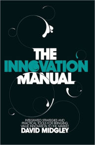 Title: The Innovation Manual: Integrated Strategies and Practical Tools for Bringing Value Innovation to the Market / Edition 1, Author: David Midgley