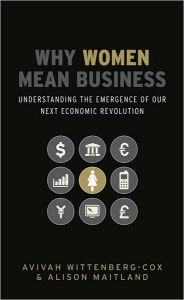 Title: Why Women Mean Business: Understanding the Emergence of Our Next Economic Revolution, Author: Avivah Wittenberg-Cox