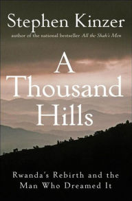 Title: A Thousand Hills: Rwanda's Rebirth and the Man Who Dreamed It, Author: Stephen Kinzer