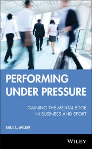 Title: Performing Under Pressure: Gaining the Mental Edge in Business and Sport, Author: Saul L. Miller