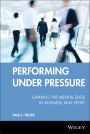 Performing Under Pressure: Gaining the Mental Edge in Business and Sport