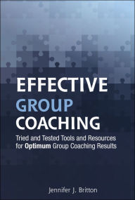 Title: Effective Group Coaching: Tried and Tested Tools and Resources for Optimum Coaching Results / Edition 1, Author: Jennifer J. Britton