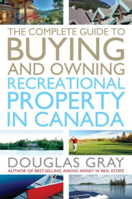 Title: The Complete Guide to Buying and Owning a Recreational Property in Canada, Author: Douglas Gray
