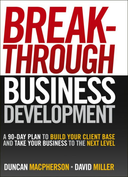 Breakthrough Business Development: A 90-Day Plan to Build Your Client Base and Take Your Business to the Next Level