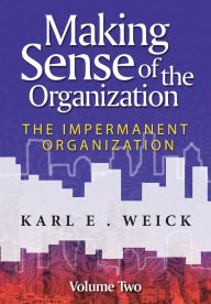 Title: Making Sense of the Organization, Volume 2: The Impermanent Organization / Edition 1, Author: Karl E. Weick