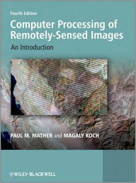 Title: Computer Processing of Remotely-Sensed Images: An Introduction / Edition 4, Author: Paul M. Mather