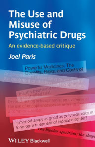 Title: The Use and Misuse of Psychiatric Drugs: An Evidence-Based Critique / Edition 1, Author: Joel Paris