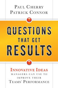Title: Questions That Get Results: Innovative Ideas Managers Can Use to Improve Their Teams' Performance, Author: Paul Cherry