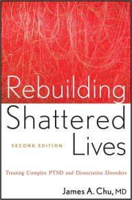 Title: Rebuilding Shattered Lives: Treating Complex PTSD and Dissociative Disorders / Edition 2, Author: James A. Chu