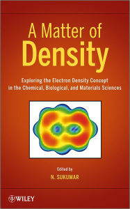 Title: A Matter of Density: Exploring the Electron Density Concept in the Chemical, Biological, and Materials Sciences / Edition 1, Author: N. Sukumar
