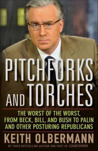 Title: Pitchforks and Torches: The Worst of the Worst, from Beck, Bill, and Bush to Palin and Other Posturing Republicans, Author: Keith Olbermann