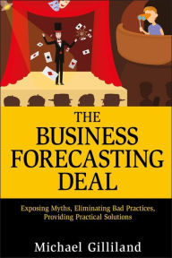 Title: The Business Forecasting Deal: Exposing Myths, Eliminating Bad Practices, Providing Practical Solutions, Author: Michael Gilliland