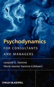 Title: Psychodynamics for Consultants and Managers: From Understanding to Leading Meaningful Change / Edition 1, Author: Leopold S. Vansina