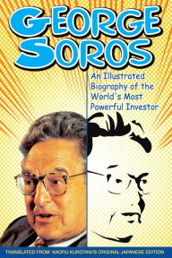 Title: George Soros: An Illustrated Biography of the World's Most Powerful Investor, Author: Kaoru Kurotani